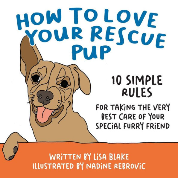 How to Love Your Rescue Pup: 10 Simple Rules for Taking the Very Best Care of Special Furry Friend