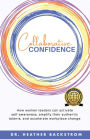 Collaborative Confidence: How women leaders can activate self-awareness, amplify their authentic talents, and accelerate workplace change