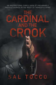 Free downloads audio books online The Cardinal and the Crook: An Inspirational Family Saga of Unshakable Faith & Courage in the Midst of Tragedy & Crime 9781647047634 English version by Sal Tocco 