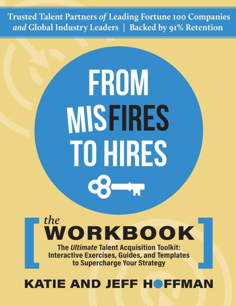 From Misfires to Hires: The Ultimate Talent Acquisition Toolkit: Interactive Exercises, Guides, and Templates to Supercharge Your Strategy
