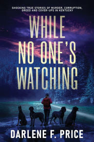 Free online audio books downloads While No One's Watching: Shocking True Stories of Murder, Corruption, Greed and Cover-ups in Kentucky by Darlene F Price English version MOBI