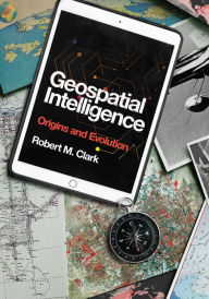 Title: Geospatial Intelligence: Origins and Evolution, Author: Robert M. Clark