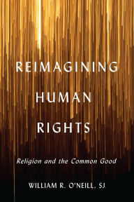 Title: Reimagining Human Rights: Religion and the Common Good, Author: William R. O'Neill