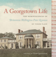 Title: A Georgetown Life: The Reminiscences of Britannia Wellington Peter Kennon of Tudor Place, Author: Grant S. Quertermous