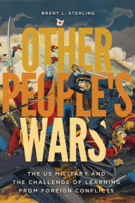 Title: Other People's Wars: The US Military and the Challenge of Learning from Foreign Conflicts, Author: Brent L. Sterling