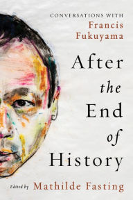 Title: After the End of History: Conversations with Francis Fukuyama, Author: Mathilde Fasting