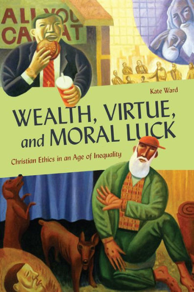 Wealth, Virtue, and Moral Luck: Christian Ethics an Age of Inequality