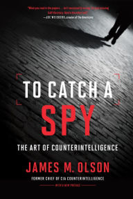 Title: To Catch a Spy: The Art of Counterintelligence, Author: James M. Olson
