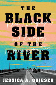 Downloading free ebooks for nook The Black Side of the River: Race, Language, and Belonging in Washington, DC English version