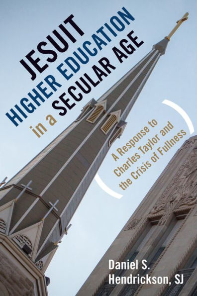 Jesuit Higher Education A Secular Age: Response to Charles Taylor and the Crisis of Fullness
