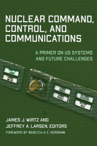 Title: Nuclear Command, Control, and Communications: A Primer on US Systems and Future Challenges, Author: James J. Wirtz
