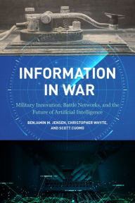 Title: Information in War: Military Innovation, Battle Networks, and the Future of Artificial Intelligence, Author: Benjamin M. Jensen
