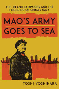 Download ebooks in pdf Mao's Army Goes to Sea: The Island Campaigns and the Founding of China's Navy (English Edition) RTF ePub PDB 9781647122829 by Toshi Yoshihara, Toshi Yoshihara