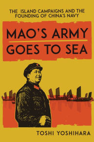 Free downloads ebooks for kobo Mao's Army Goes to Sea: The Island Campaigns and the Founding of China's Navy 9781647122829 by Toshi Yoshihara, Toshi Yoshihara in English