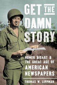 Good ebooks to download Get the Damn Story: Homer Bigart and the Great Age of American Newspapers  in English 9781647122973 by Thomas W. Lippman, Thomas W. Lippman