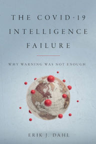 Title: The COVID-19 Intelligence Failure: Why Warning Was Not Enough, Author: Erik J. Dahl