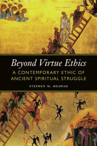 Title: Beyond Virtue Ethics: A Contemporary Ethic of Ancient Spiritual Struggle, Author: Stephen M. Meawad