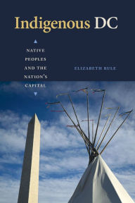 Title: Indigenous DC: Native Peoples and the Nation's Capital, Author: Elizabeth Rule