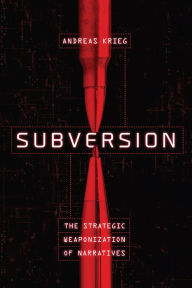 Title: Subversion: The Strategic Weaponization of Narratives, Author: Andreas Krieg