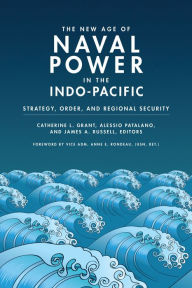 Title: The New Age of Naval Power in the Indo-Pacific: Strategy, Order, and Regional Security, Author: Catherine L. Grant
