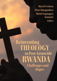 Title: Reinventing Theology in Post-Genocide Rwanda: Challenges and Hopes, Author: Marcel Uwineza