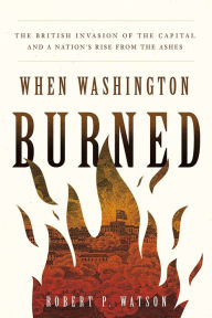 Ebook downloads for kindle fire When Washington Burned: The British Invasion of the Capital and a Nation's Rise from the Ashes 9781647123505 PDB ePub DJVU by Robert P. Watson, Robert P. Watson