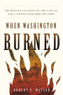 When Washington Burned: The British Invasion of the Capital and a Nation's Rise from the Ashes