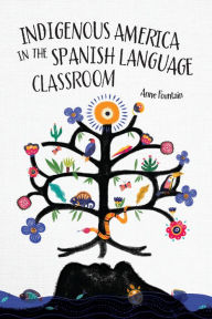 Title: Indigenous America in the Spanish Language Classroom, Author: Anne Fountain