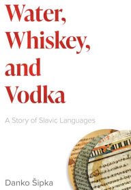 Real book ebook download Water, Whiskey, and Vodka: A Story of Slavic Languages by Danko Sipka