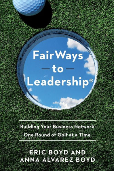 FairWays to Leadership®: Building Your Business Network One Round of Golf at a Time