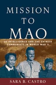 Title: Mission to Mao: US Intelligence in China during World War II, Author: Sara B. Castro
