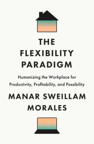 Free audio books download for phones The Flexibility Paradigm: Humanizing the Workplace for Productivity, Profitability, and Possibility by Manar Sweillam Morales 9781647125301 iBook FB2 DJVU