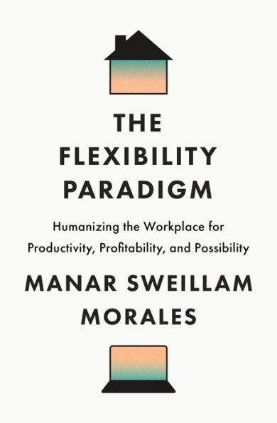 The Flexibility Paradigm: Humanizing the Workplace for Productivity, Profitability, and Possibility