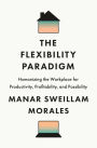 The Flexibility Paradigm: Humanizing the Workplace for Productivity, Profitability, and Possibility