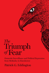Title: The Triumph of Fear: Domestic Surveillance and Political Repression from McKinley to Eisenhower, Author: Patrick G. Eddington