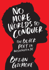Title: No More Worlds to Conquer: The Black Poet in Washington, DC, Author: Brian Gilmore