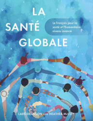 Title: La santé globale: Le français pour la santé et l'humanitaire, niveau avancé, Author: Lars Erickson