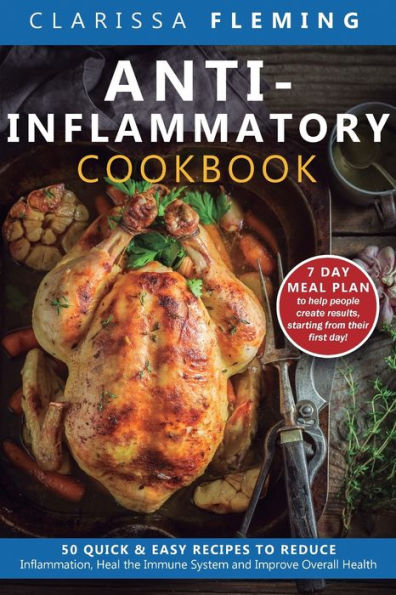 Anti-Inflammatory Cookbook: 50 Quick and Easy Recipes to Reduce Inflammation, Heal the Immune System Improve Overall Health (7-Day Meal Plan Help People Create Results, Starting from Their First Day!)
