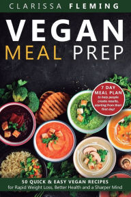 Title: Vegan Meal Prep: 50 Quick and Easy Vegan Recipes for Rapid Weight Loss, Better Health, and a Sharper Mind (Get a 7 Day Meal Plean to help people create results, starting from their first day!), Author: Clarissa Fleming