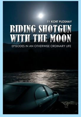 Riding Shotgun With the Moon: Episodes In an Otherwise Ordinary Life