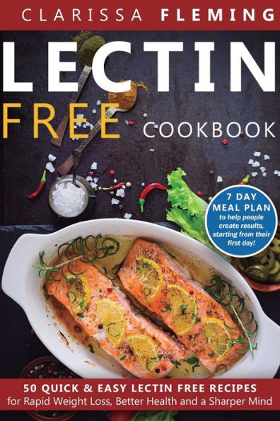 Lectin Free Cookbook: 50 Quick & Easy Recipes for Rapid Weight Loss, Better Health and a Sharper Mind (7 Day Meal Plan To Help People Create Results, Starting From Their First Day)