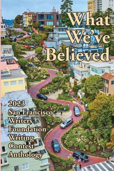What We've Believed: 2023 San Francisco Writers Foundation Writing Contest Anthology