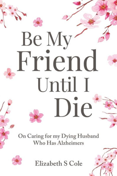 Be my Friend Until I Die: On caring for dying husband who has Alzheimer's
