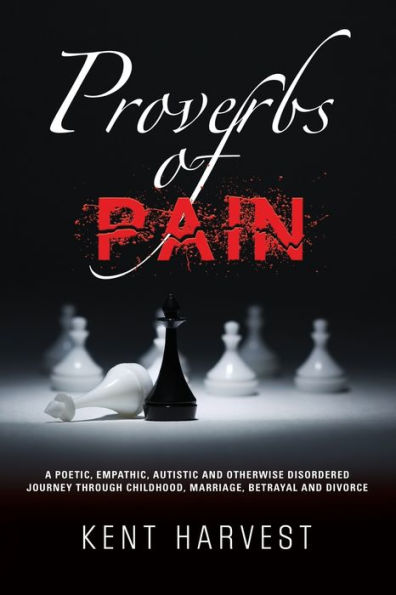 Proverbs of Pain: A Poetic, Empathic, Autistic and Otherwise Disordered Journey Through Childhood, Marriage, Betrayal Divorce