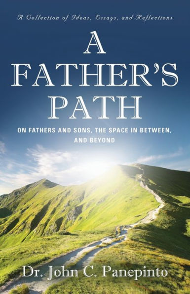 A Father's Path: On Fathers and Sons, the Space Between, Beyond (A Collection of Essays, Ideas, Reflections)