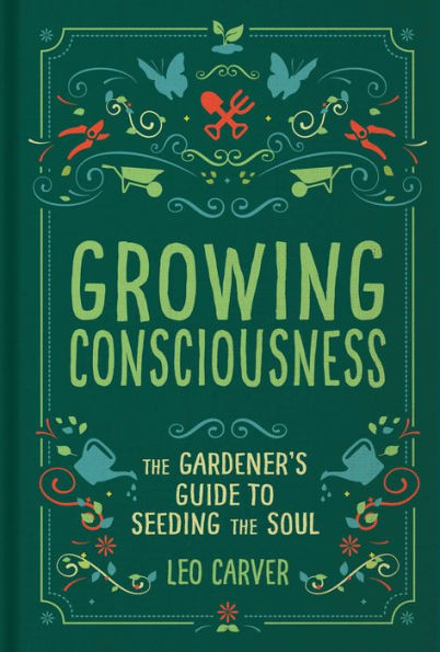 Growing Consciousness: the Gardener's Guide to Seeding Soul (Gardening and Mindfulness, Natural Healing, Garden & Therapy)