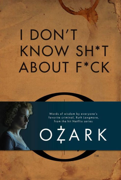 I Don't Know Sh*t About F*ck: The Official Ozark Guide to Life by Ruth Langmore (TV Gifts)