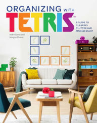 Title: Organizing with Tetris: A Guide to Clearing Clutter and Making Space, Author: Kathi Burns