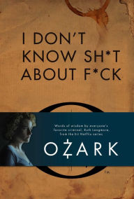 Title: I Don't Know Sh*t About F*ck: The Official Ozark Guide to Life by Ruth Langmore, Author: Ruth Langmore