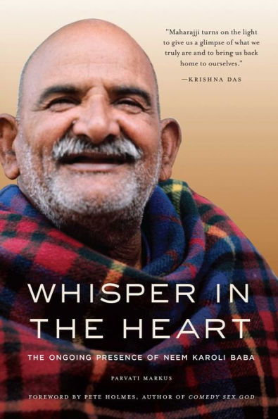 Whisper The Heart: Ongoing Presence of Neem Karoli Baba (Ram Dass, Maharajji, Hindu Spirituality)